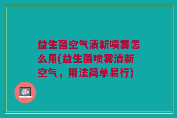 益生菌空气清新喷雾怎么用(益生菌喷雾清新空气，用法简单易行)