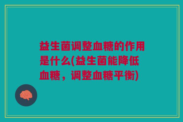 益生菌调整血糖的作用是什么(益生菌能降低血糖,调整血糖平衡)