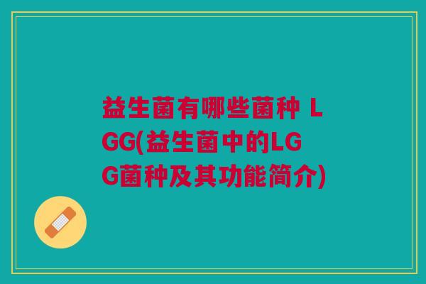 益生菌有哪些菌种 LGG(益生菌中的LGG菌种及其功能简介)