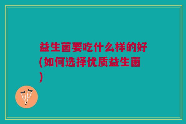 益生菌要吃什么样的好(如何选择优质益生菌)