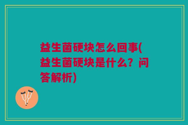 益生菌硬块怎么回事(益生菌硬块是什么?问答解析)