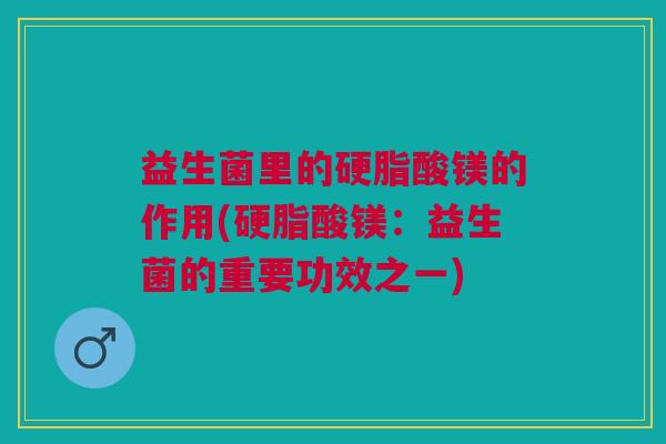 益生菌里的硬脂酸镁的作用(硬脂酸镁：益生菌的重要功效之一)