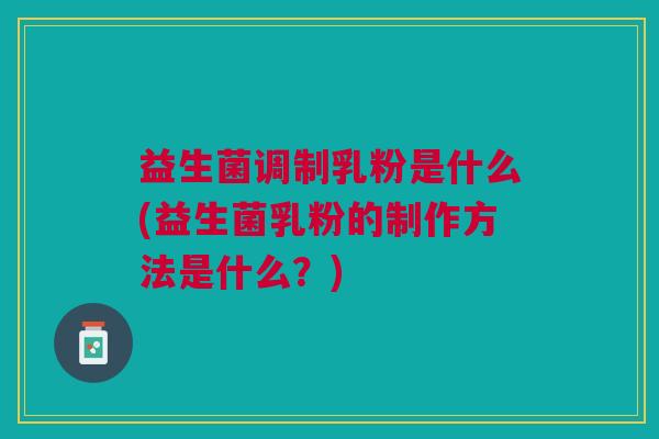 益生菌调制乳粉是什么(益生菌乳粉的制作方法是什么?)