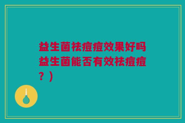 益生菌祛痘痘效果好吗益生菌能否有效祛痘痘?) 益生菌祛痘痘效果好吗益生菌能否有效祛痘痘?)