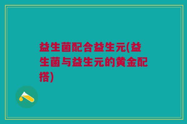 益生菌配合益生元(益生菌与益生元的黄金配搭)