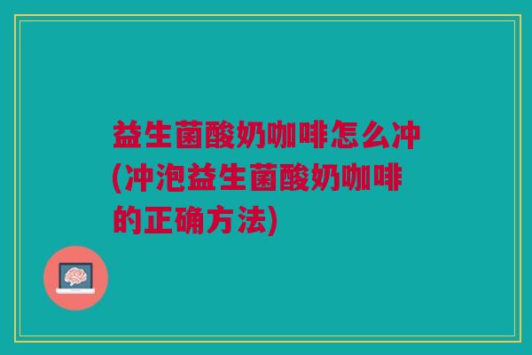 益生菌酸奶咖啡怎么冲(冲泡益生菌酸奶咖啡的正确方法)