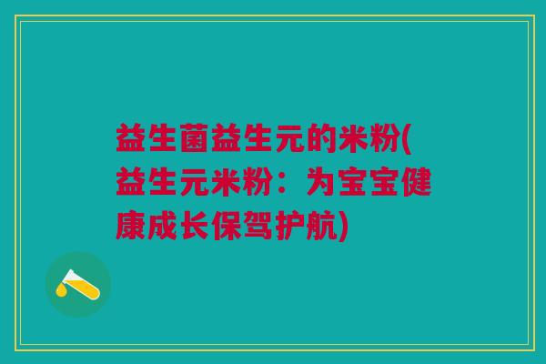 益生菌益生元的米粉(益生元米粉:为宝宝健康成长保驾护航) 益生菌益生元的米粉(益生元米粉:为宝宝健康成长保驾护航)