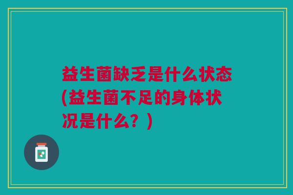 益生菌缺乏是什么状态(益生菌不足的身体状况是什么?) 益生菌缺乏是什么状态(益生菌不足的身体状况是什么?)