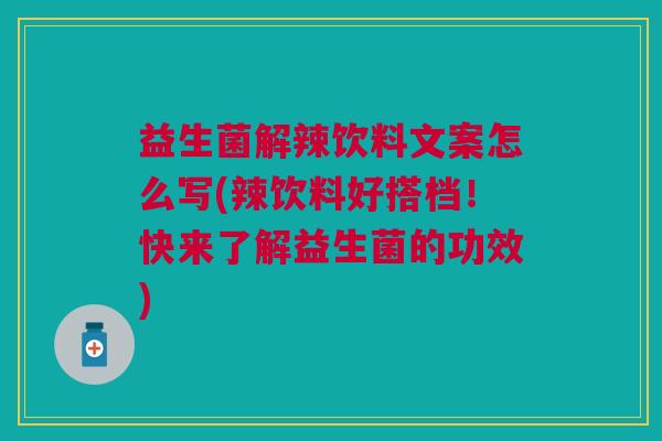 益生菌解辣饮料文案怎么写(辣饮料好搭档!快来了解益生菌的功效)