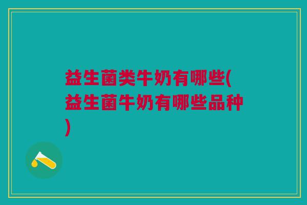 益生菌类牛奶有哪些(益生菌牛奶有哪些品种)