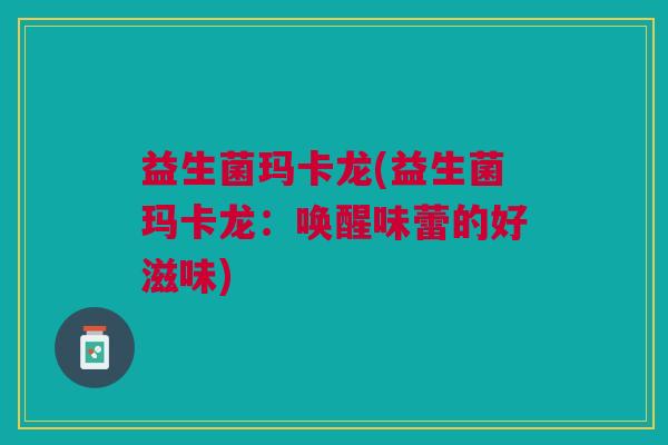 益生菌玛卡龙(益生菌玛卡龙:唤醒味蕾的好滋味)