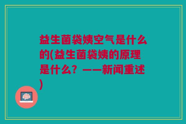 益生菌袋姨空气是什么的(益生菌袋姨的原理是什么?——新闻重述)