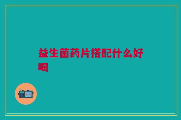 益生菌药片搭配什么好喝
