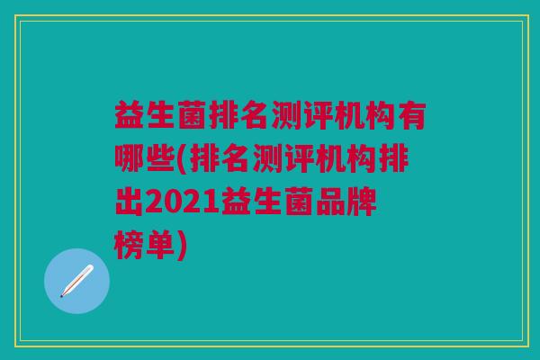 益生菌排名测评机构有哪些(排名测评机构排出2021益生菌品牌榜单)