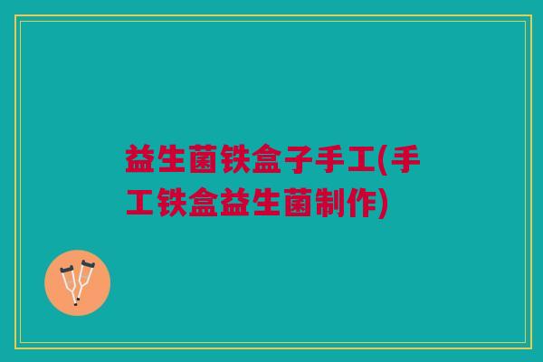 益生菌铁盒子手工(手工铁盒益生菌制作)