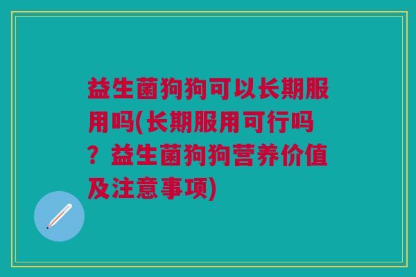 益生菌狗狗可以长期服用吗(长期服用可行吗?益生菌狗狗营养价值及注意事项)
