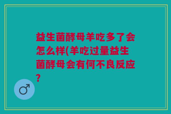 益生菌酵母羊吃多了会怎么样(羊吃过量益生菌酵母会有何不良反应?