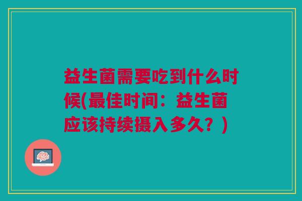 益生菌需要吃到什么时候(最佳时间:益生菌应该持续摄入多久?)