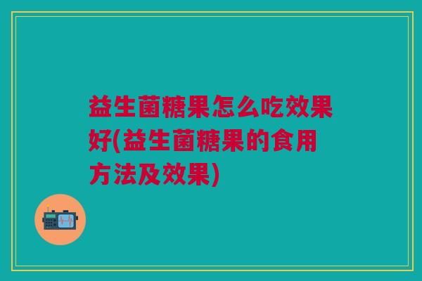 益生菌糖果怎么吃效果好(益生菌糖果的食用方法及效果) 益生菌糖果怎么吃效果好(益生菌糖果的食用方法及效果)