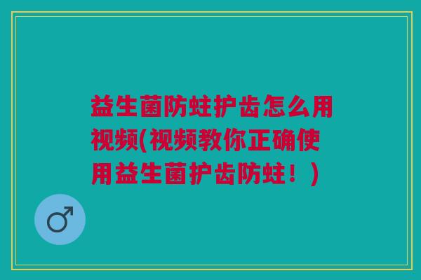 益生菌防蛀护齿怎么用视频(视频教你正确使用益生菌护齿防蛀!) 益生菌防蛀护齿怎么用视频(视频教你正确使用益生菌护齿防蛀!)
