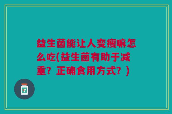 益生菌能让人变瘦嘛怎么吃(益生菌有助于减重?正确食用方式?)