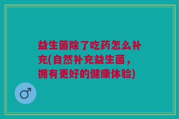 益生菌除了吃药怎么补充(自然补充益生菌,拥有更好的健康体验)