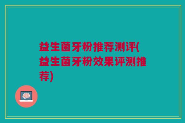 益生菌牙粉推荐测评(益生菌牙粉效果评测推荐)