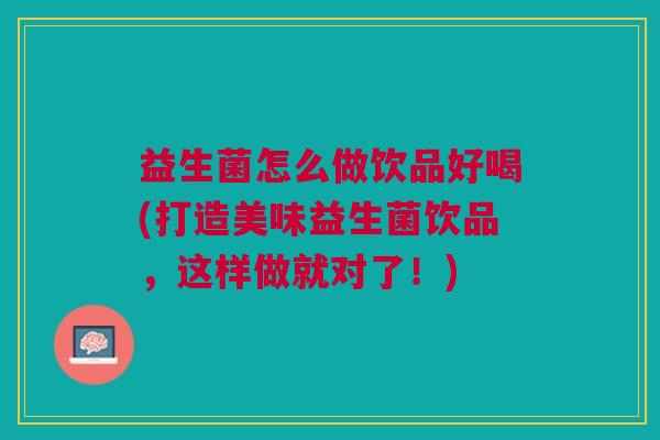 益生菌怎么做饮品好喝(打造美味益生菌饮品,这样做就对了!)