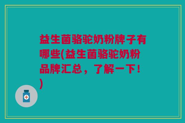 益生菌骆驼奶粉牌子有哪些(益生菌骆驼奶粉品牌汇总,了解一下!)