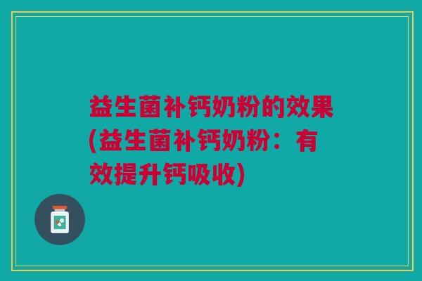 益生菌补钙奶粉的效果(益生菌补钙奶粉:有效提升钙吸收)