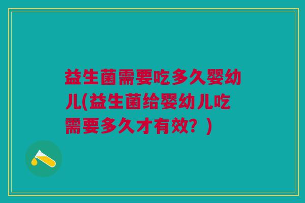 益生菌需要吃多久婴幼儿(益生菌给婴幼儿吃需要多久才有效?)