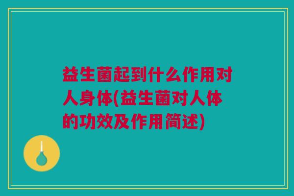 益生菌起到什么作用对人身体(益生菌对人体的功效及作用简述)