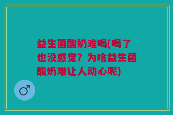 益生菌酸奶难喝(喝了也没感觉?为啥益生菌酸奶难让人动心呢)