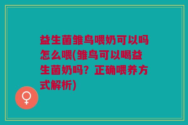益生菌雏鸟喂奶可以吗怎么喂(雏鸟可以喝益生菌奶吗?正确喂养方式解析) 益生菌雏鸟喂奶可以吗怎么喂(雏鸟可以喝益生菌奶吗?正确喂养方式解析)