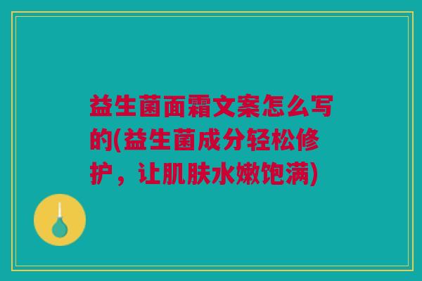 益生菌面霜文案怎么写的(益生菌成分轻松修护,让肌肤水嫩饱满)