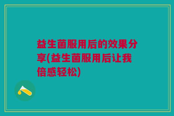 益生菌服用后的效果分享(益生菌服用后让我倍感轻松)