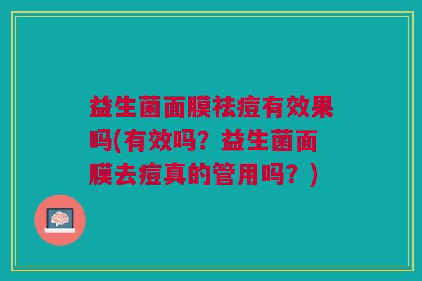 益生菌面膜祛痘有效果吗(有效吗？益生菌面膜去痘真的管用吗？)