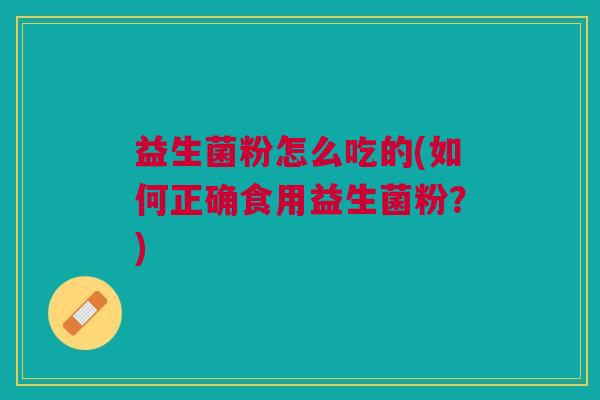益生菌粉怎么吃的(如何正确食用益生菌粉?)