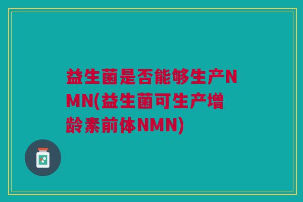 益生菌是否能够生产NMN(益生菌可生产增龄素前体NMN)