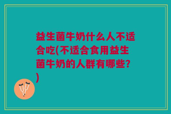 益生菌牛奶什么人不适合吃(不适合食用益生菌牛奶的人群有哪些?)