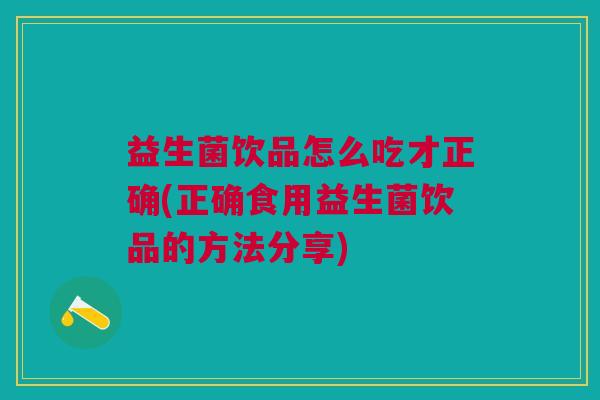 益生菌饮品怎么吃才正确(正确食用益生菌饮品的方法分享)