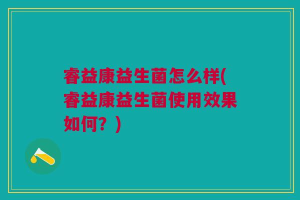 睿益康益生菌怎么样(睿益康益生菌使用效果如何?)