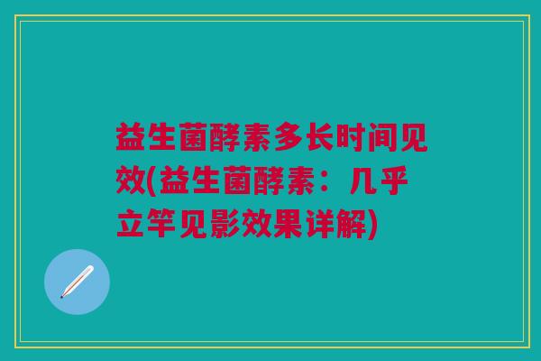 益生菌酵素多长时间见效(益生菌酵素：几乎立竿见影效果详解)