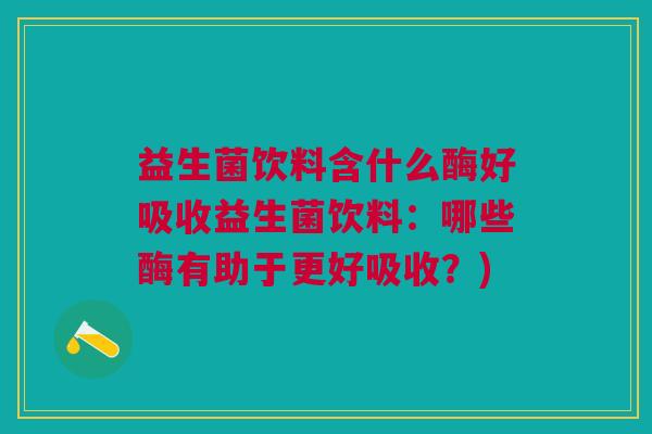 益生菌饮料含什么酶好吸收益生菌饮料:哪些酶有助于更好吸收?)