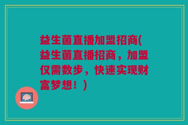 益生菌直播加盟招商(益生菌直播招商,加盟仅需数步,快速实现财富梦想!)