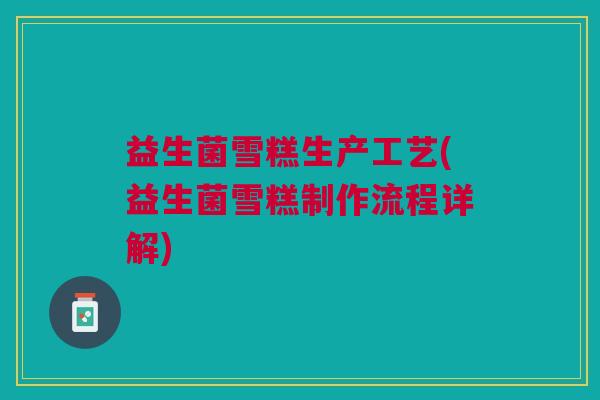 益生菌雪糕生产工艺(益生菌雪糕制作流程详解)