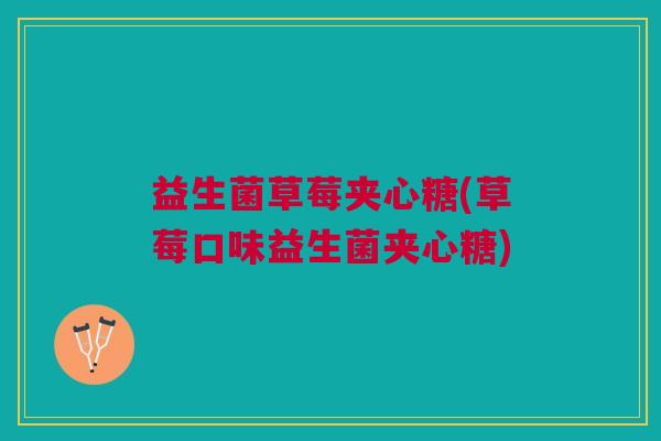 益生菌草莓夹心糖(草莓口味益生菌夹心糖)