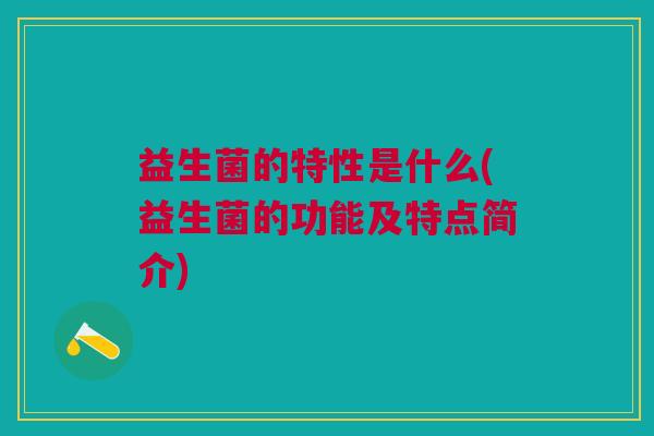 益生菌的特性是什么(益生菌的功能及特点简介)