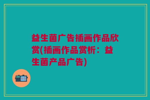 益生菌广告插画作品欣赏(插画作品赏析：益生菌产品广告)