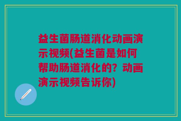 益生菌肠道消化动画演示视频(益生菌是如何帮助肠道消化的?动画演示视频告诉你)